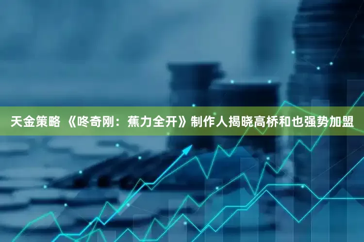 天金策略 《咚奇刚：蕉力全开》制作人揭晓高桥和也强势加盟