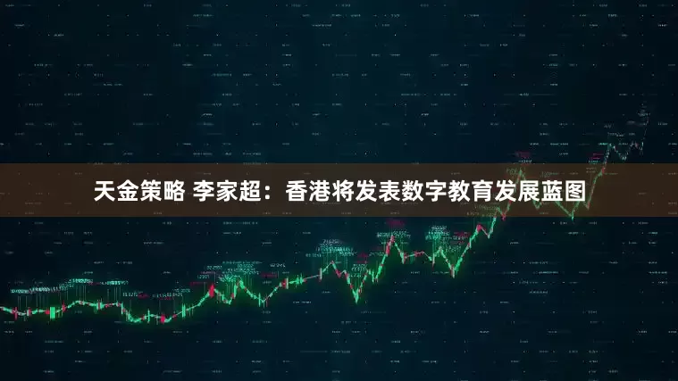 天金策略 李家超：香港将发表数字教育发展蓝图
